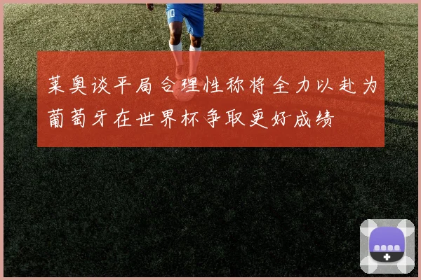 莱奥谈平局合理性称将全力以赴为葡萄牙在世界杯争取更好成绩