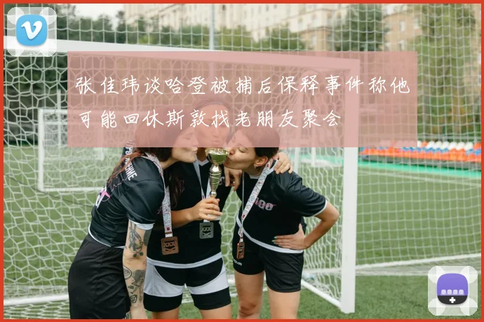 张佳玮谈哈登被捕后保释事件称他可能回休斯敦找老朋友聚会